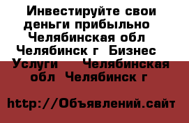 Инвестируйте свои деньги прибыльно - Челябинская обл., Челябинск г. Бизнес » Услуги   . Челябинская обл.,Челябинск г.